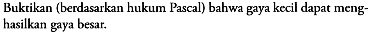 Buktikan (berdasarkan hukum Pascal) bahwa gaya kecil dapat menghasilkan gaya besar.