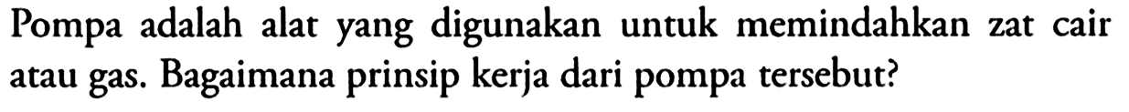 Pompa adalah alat yang digunakan untuk memindahkan zat cair atau gas. Bagaimana prinsip kerja dari pompa tersebut?