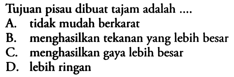 Tujuan pisau dibuat tajam adalah ....
A. tidak mudah berkarat
B. menghasilkan tekanan yang lebih besar
C. menghasilkan gaya lebih besar
D. lebih ringan