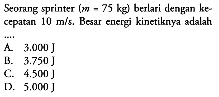 Seorang sprinter (m = 75 kg) berlari dengan kecepatan 10 m/s. Besar energi kinetiknya adalah ....