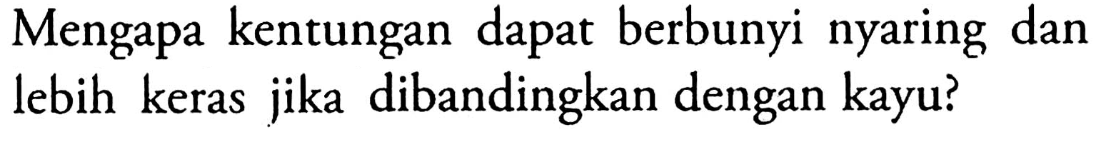 Mengapa kentungan dapat berbunyi nyaring dan lebih keras jika dibandingkan dengan kayu?