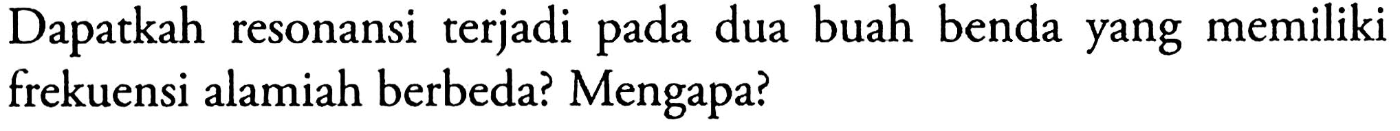 Dapatkah resonansi terjadi pada dua buah benda yang memiliki frekuensi alamiah berbeda? Mengapa?