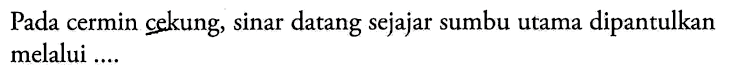 Pada cermin cekung, sinar datang sejajar sumbu utama dipantulkan melalui ....