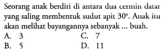 Seorang anak berdiri di antara dud cermin datar yang saling membentuk sudut apit 30. Anak itu akan melihat bayangannya sebanyak ... buah.