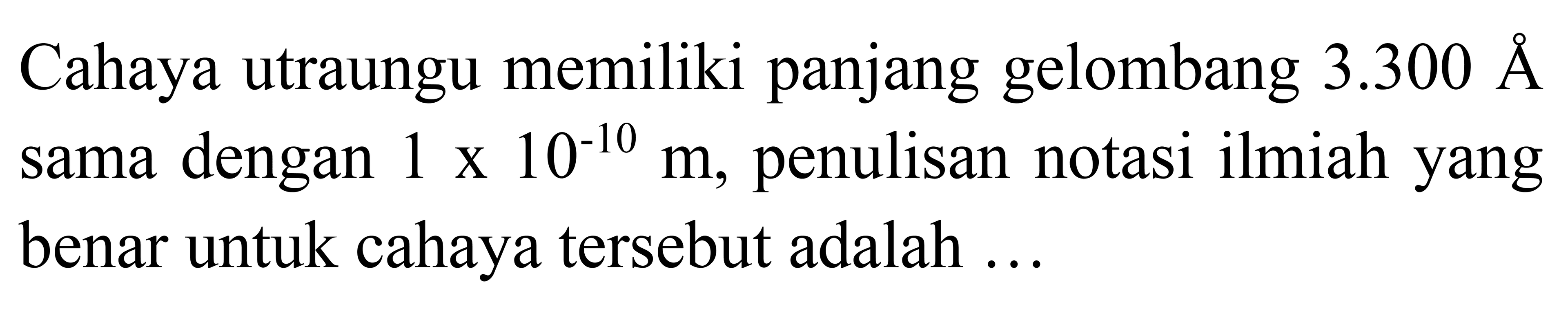 Cahaya ultraungu memiliki panjang gelombang 3.300 A sama dengan 1 x 10^(-10) m, penulisan notasi ilmiah yang benar untuk cahaya tersebut adalah ...