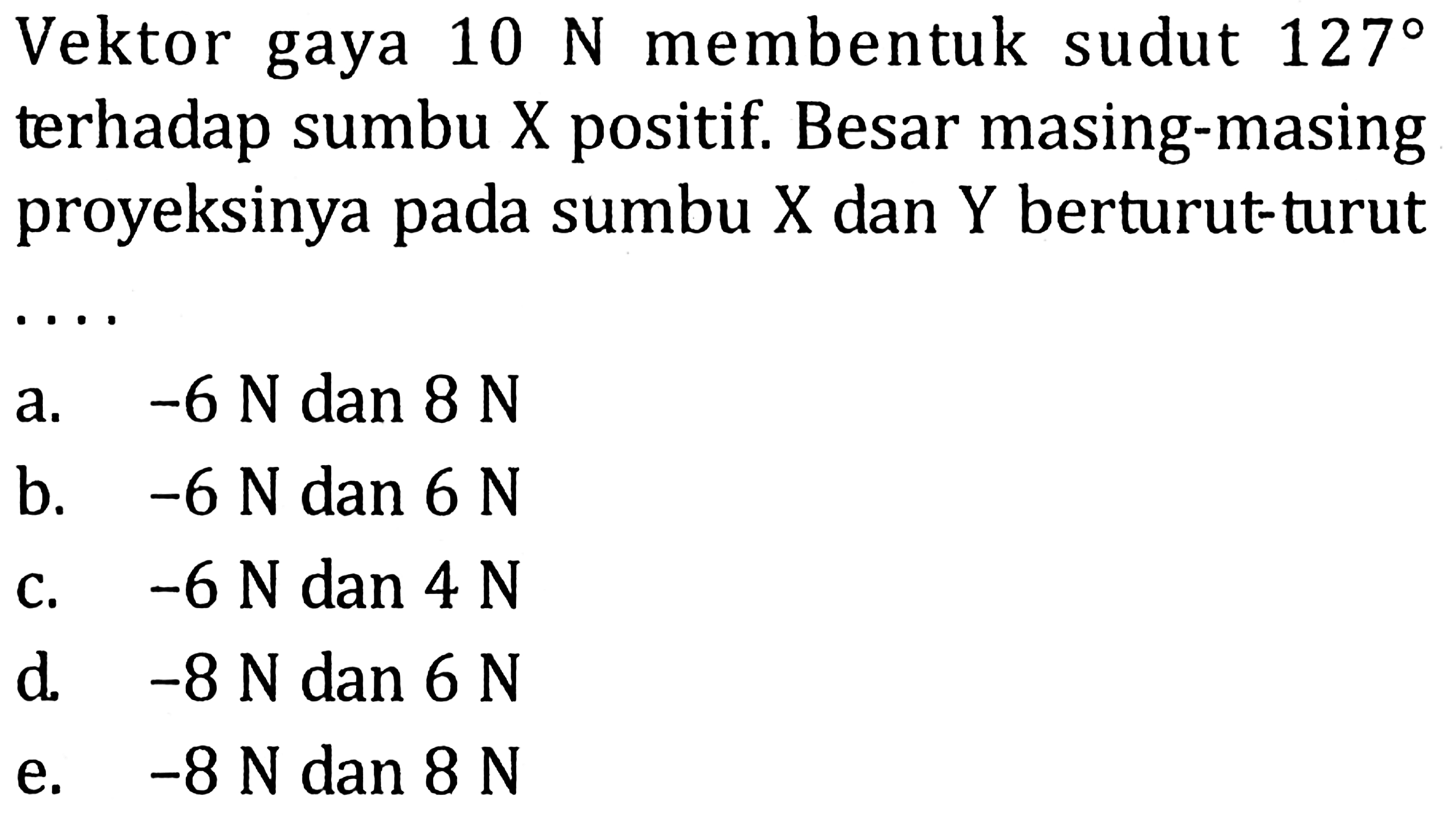 Vektor gaya 10 N membentuk sudut 127 terhadap sumbu X positif. Besar masing-masing proyeksinya pada sumbu X dan Y berturut-turut .... 