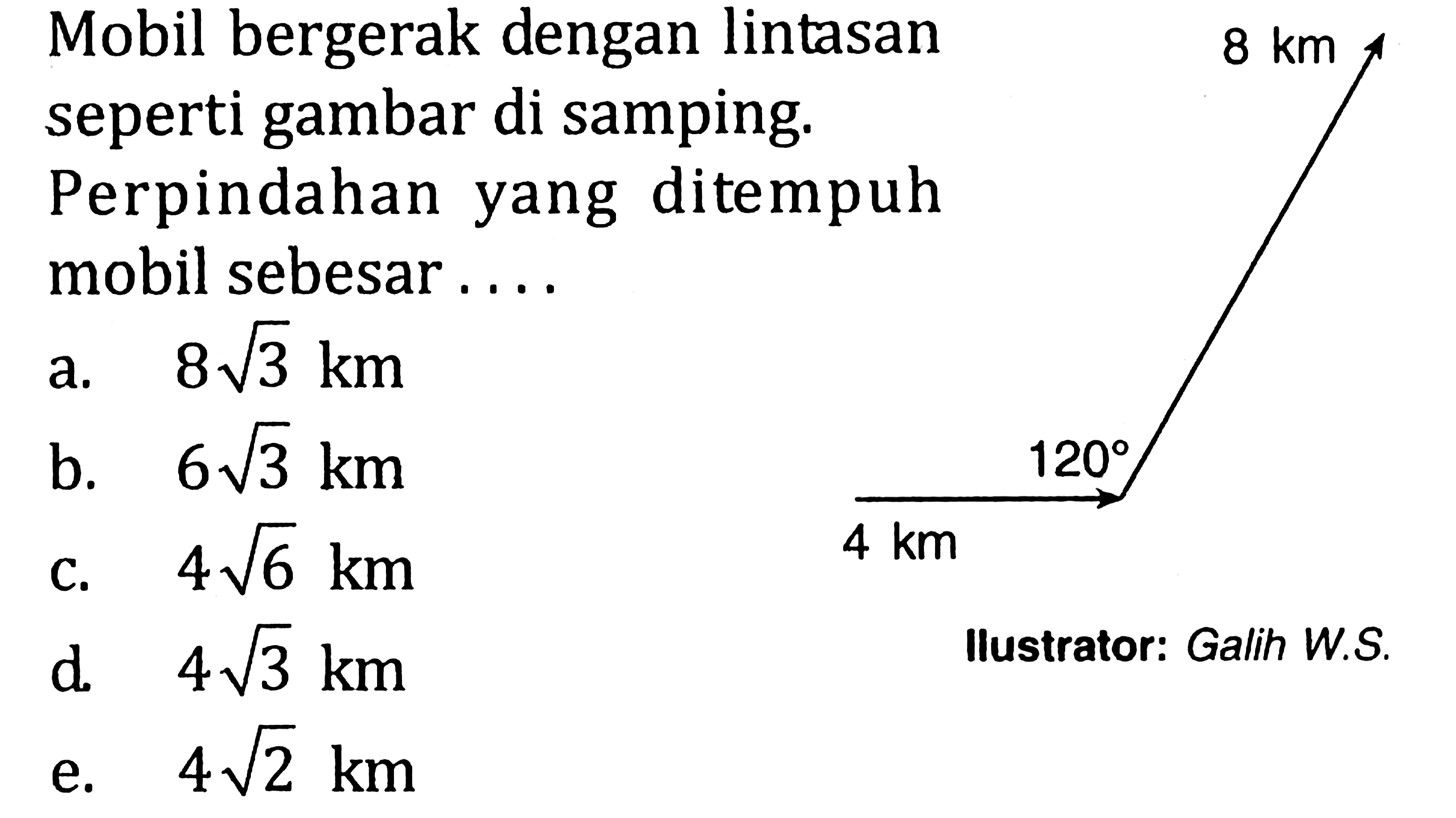 Mobil bergerak dengan lintasan seperti gambar di samping. Perpindahan yang ditempuh mobil sebesar ....
8 km 120 4 km 
Ilustrator: Galih W.S
