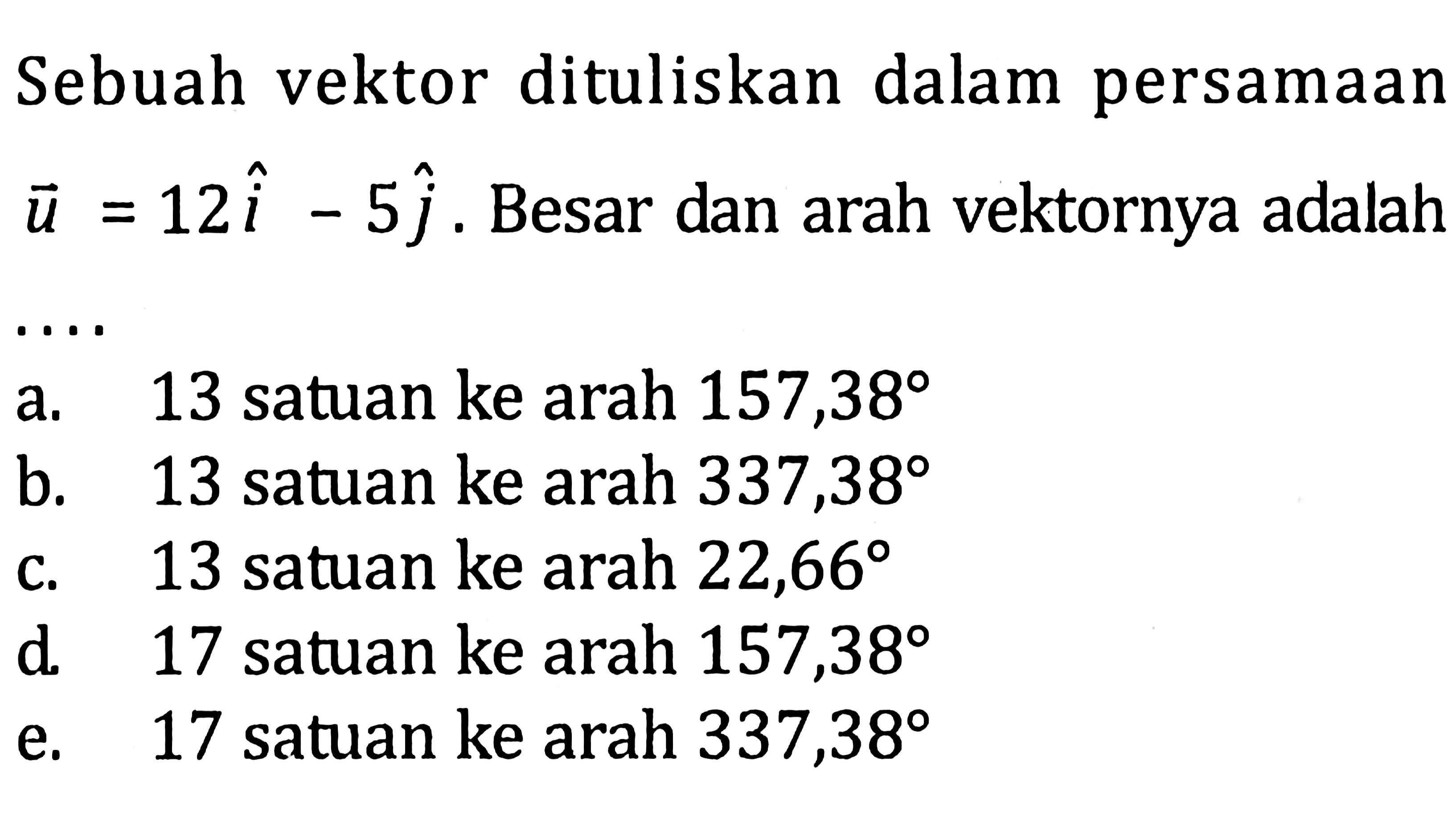 Sebuah vektor dituliskan dalam persamaan u = 12i - 5j. Besar dan arah vektornya adalah ....