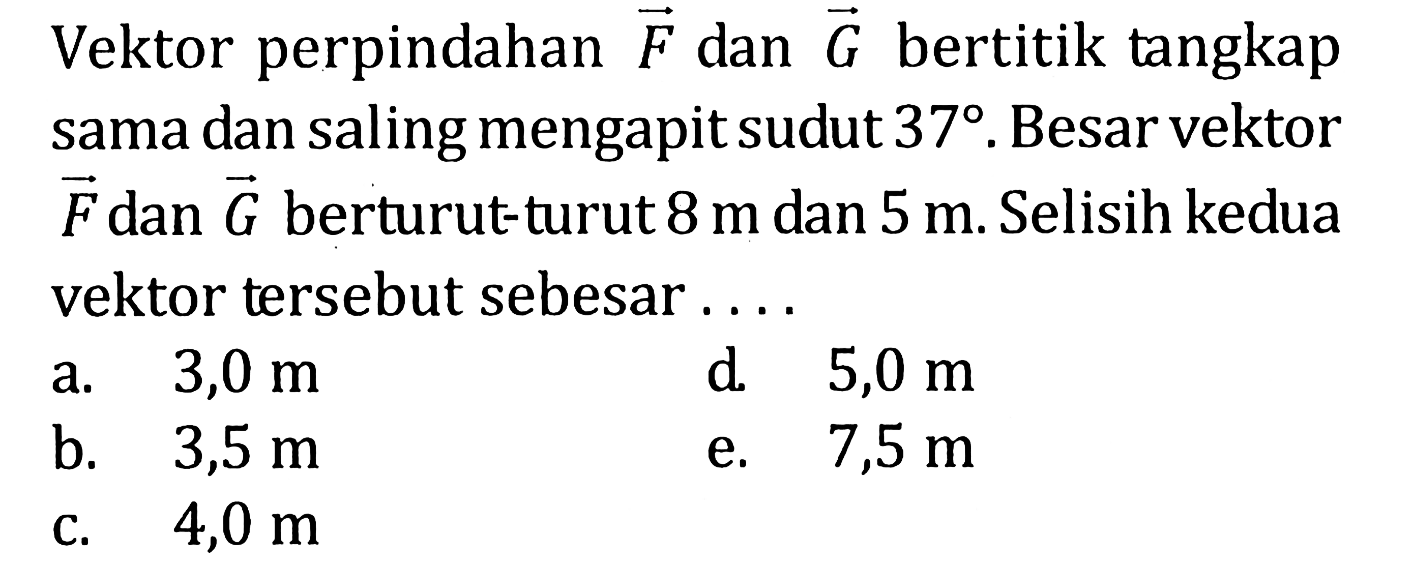 Vektor perpindahan F dan G bertitik tangkap sama dan saling mengapit sudut 37. Besar vektor F dan G berturut-turut 8 m dan 5 m. Selisih kedua vektor tersebut sebesar....