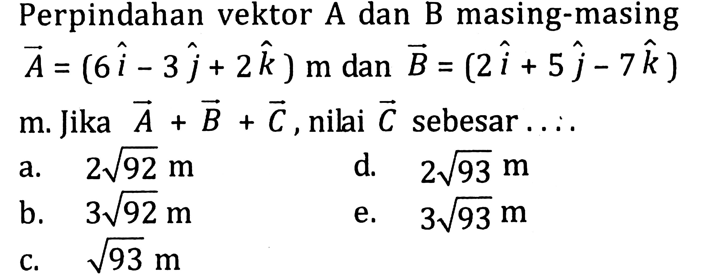 Perpindahan vektor A dan B masing-masing vektor A=(6i-3j+2k) m dan vektor B=(2i+5j-7k)m.  Jika vektor A + vektor B + vektor C , nilai vektor C sebesar ...
