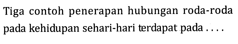 Tiga contoh penerapan hubungan roda-roda pada kehidupan sehari-hari terdapat pada . . .