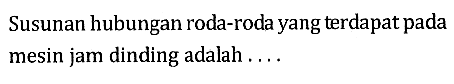 Susunan hubungan roda-roda yang terdapat pada mesin jam dinding adalah ....