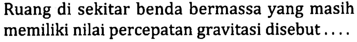 Ruang di sekitar benda bermassa yang masih memiliki nilai percepatan gravitasi disebut ....