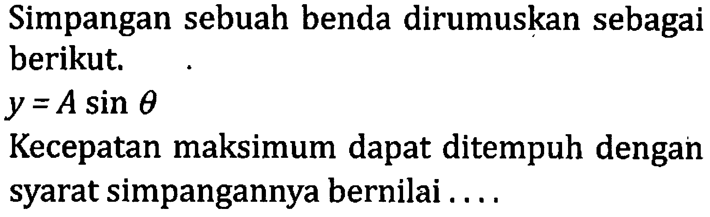 Simpangan sebuah benda dirumuskan sebagai berikut.

y=A sin theta

Kecepatan maksimum dapat ditempuh dengan syarat simpangannya bernilai ....