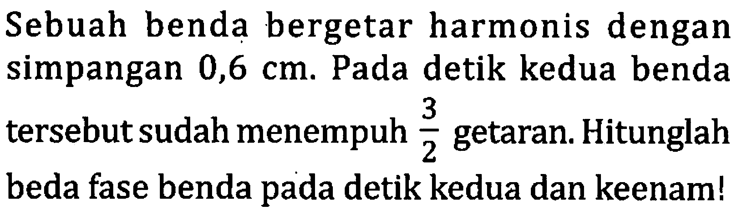 Sebuah benda bergetar harmonis dengan simpangan  0,6 cm . Pada detik kedua benda tersebut sudah menempuh  (3)/(2)  getaran. Hitunglah beda fase benda pada detik kedua dan keenam!