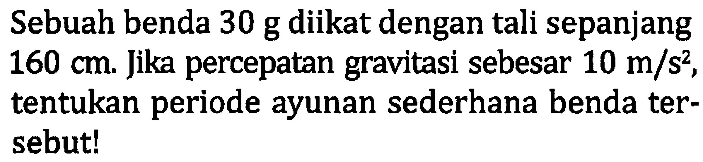 Sebuah benda  30 ~g  diikat dengan tali sepanjang  160 cm . Jika percepatan gravitasi sebesar  10 m / s^(2) , tentukan periode ayunan sederhana benda tersebut!