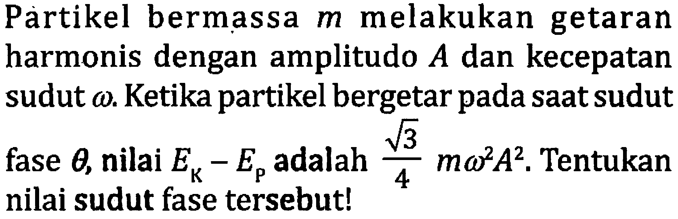 Partikel bermassa  m  melakukan getaran harmonis dengan amplitudo  A  dan kecepatan sudut  omega . Ketika partikel bergetar pada saat sudut fase  theta , nilai  E_(K)-E_(p)  adalah  (akar(3))/(4) m omega^(2) A^(2) . Tentukan nilai sudut fase tersebut!