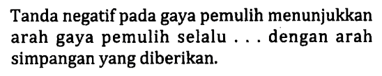 Tanda negatif pada gaya pemulih menunjukkan arah gaya pemulih selalu ... dengan arah simpangan yang diberikan.