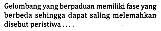 Gelombang yang berpaduan memiliki fase yang berbeda sehingga dapat saling melemahkan disebut peristiwa ....