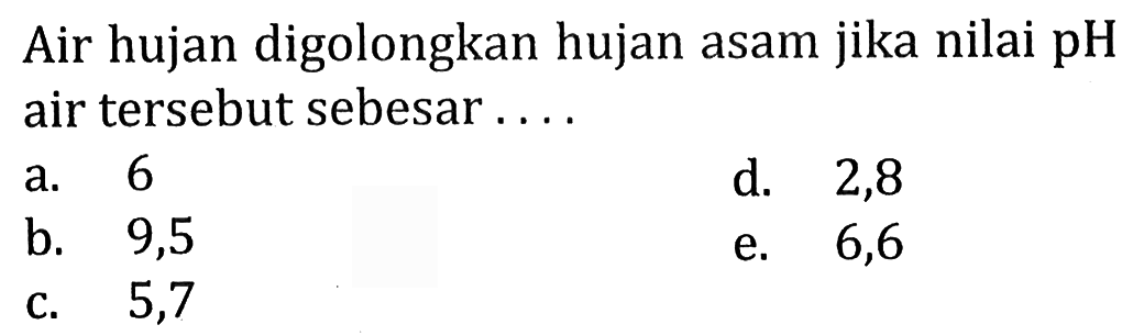 Air hujan digolongkan hujan asam jika nilai pH air tersebut sebesar ....