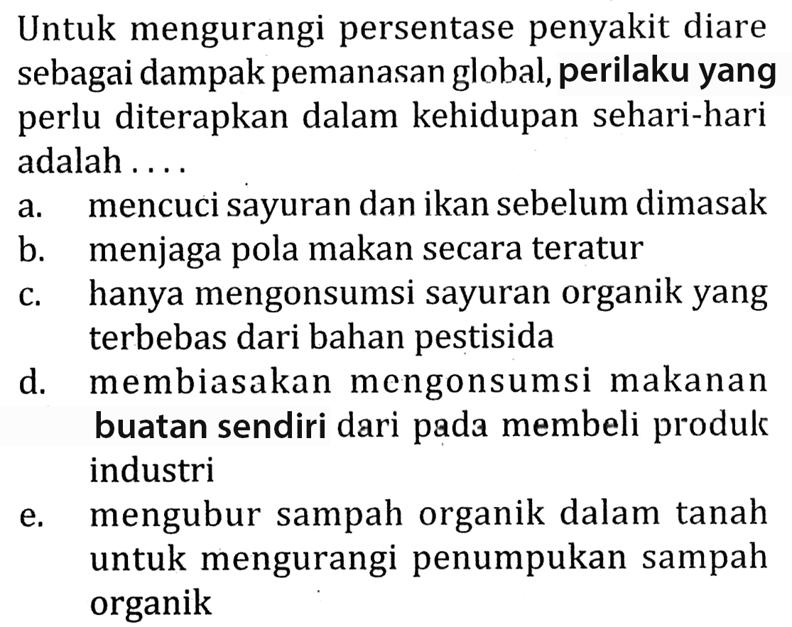 Untuk mengurangi persentase penyakit diare sebagai dampak pemanasan global, perilaku yang perlu diterapkan dalam kehidupan sehari-hari adalah ....