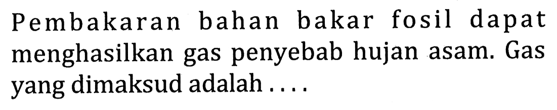 Pembakaran bahan bakar fosil dapat menghasilkan gas penyebab hujan asam. Gas yang dimaksud adalah ....