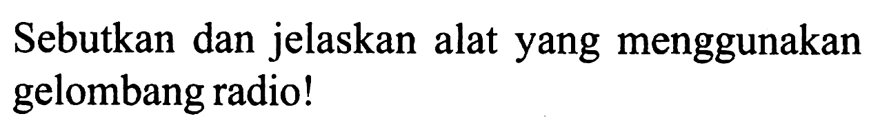 Sebutkan dan jelaskan alat yang menggunakan gelombang radio!