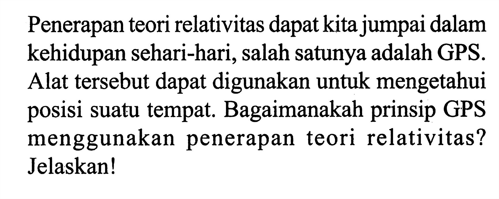 Penerapan teori relativitas dapat kita jumpai dalam kehidupan sehari-hari, salah satunya adalah GPS. Alat tersebut dapat digunakan untuk mengetahui posisi suatu tempat. Bagaimanakah prinsip GPS menggunakan penerapan teori relativitas? Jelaskan!