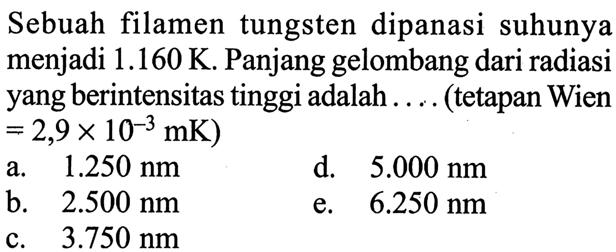 Sebuah filamen tungsten dipanasi suhunya menjadi 1.160 K. Panjang gelombang dari radiasi yang berintensitas tinggi adalah .... (tetapan Wien = 2,9 x 10^(-3) mK)