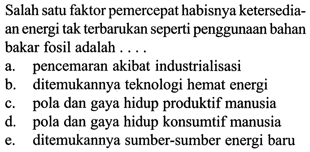 Salah satu faktor pemercepat habisnya ketersediaan energi tak terbarukan seperti penggunaan bahan bakar fosil adalah ....