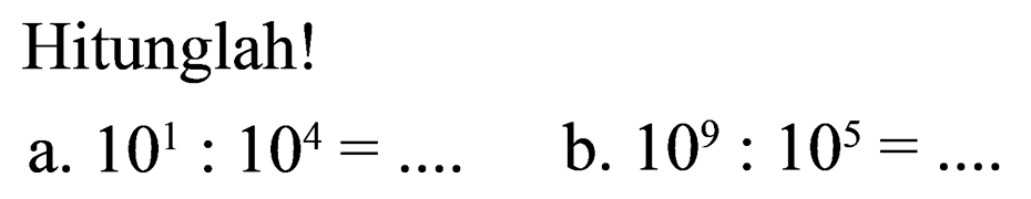 Hitunglah! a. 10^1 : 10^4=.... b. 10^9 : 10^5=...