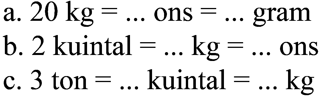 a. 20 kg=... ons =... gram b. 2 kuintal =... kg=... ons c. 3 ton =... kuintal =... kg