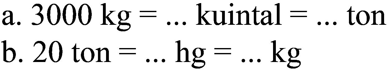 a. 3000 kg=... kuintal =... ton b. 20 ton =... hg=... kg