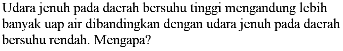 Udara jenuh pada daerah bersuhu tinggi mengandung lebih banyak uap air dibandingkan dengan udara jenuh pada daerah bersuhu rendah. Mengapa?