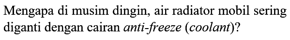 Mengapa di musim dingin, air radiator mobil sering diganti dengan cairan anti-freeze (coolant)?