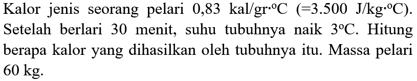 
Kalor jenis seorang pelari 0,83 kal/gr C (=3.500 J/kg C) Setelah berlari 30 menit, suhu tubuhnya naik  3 C . Hitung berapa kalor yang dihasilkan oleh tubuhnya itu. Massa pelari  60 kg .