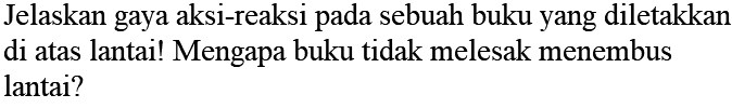 Jelaskan gaya aksi-reaksi pada sebuah buku yang diletakkan di atas lantai! Mengapa buku tidak melesak menembus lantai?