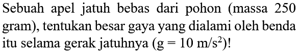 Sebuah apel jatuh bebas dari pohon (massa 250 gram), tentukan besar gaya yang dialami oleh benda itu selama gerak jatuhnya (g=10 m/s^2) !