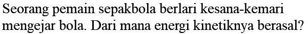 Seorang pemain sepakbola berlari kesana-kemari mengejar bola. Dari mana energi kinetiknya berasal?