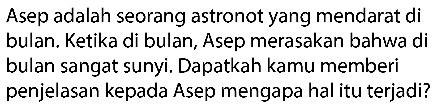 Asep adalah seorang astronot yang mendarat di bulan. Ketika di bulan, Asep merasakan bahwa di bulan sangat sunyi. Dapatkah kamu memberi penjelasan kepada Asep mengapa hal itu terjadi?