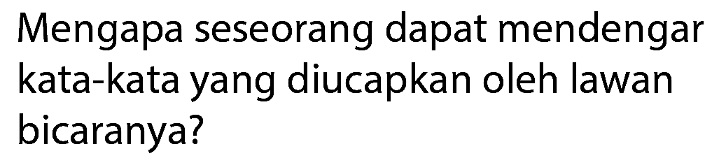 Mengapa seseorang dapat mendengar kata-kata yang diucapkan oleh lawan bicaranya?