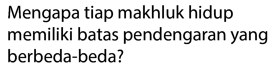 Mengapa tiap makhluk hidup memiliki batas pendengaran yang berbeda-beda?