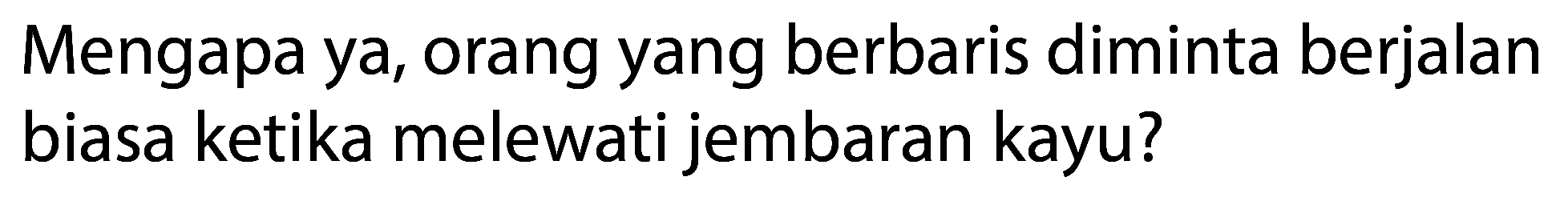 Mengapa ya, orang yang berbaris diminta berjalan biasa ketika melewati jembaran kayu?