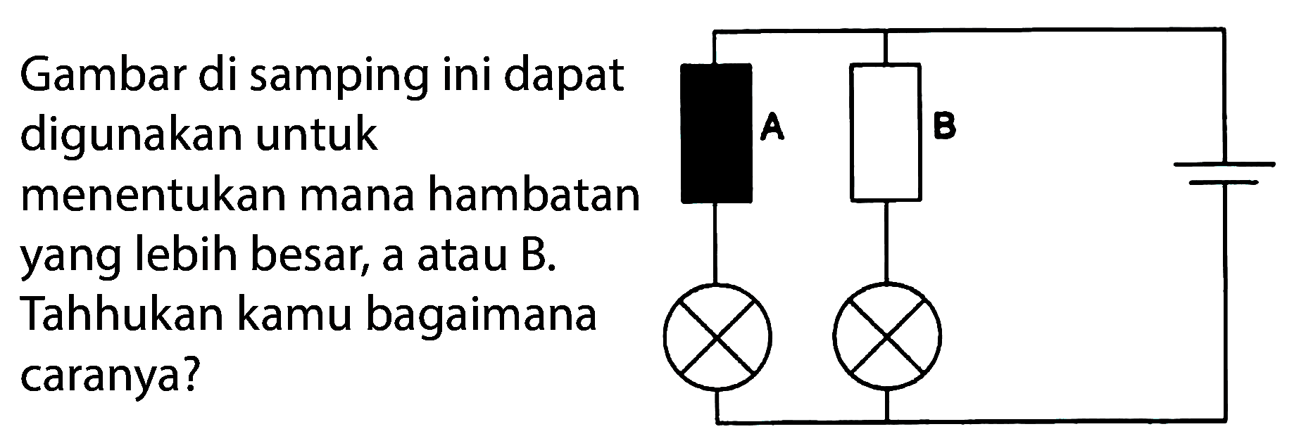 Gambar di samping ini dapat digunakan untuk menentukan mana hambatan yang lebih besar, A atau B. Tahukan kamu bagaimana caranya? A B