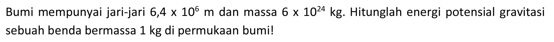 Bumi mempunyai jari-jari  6,4 x 10^(6) m  dan massa  6 x 10^(24) kg . Hitunglah energi potensial gravitasi sebuah benda bermassa  1 kg  di permukaan bumi!