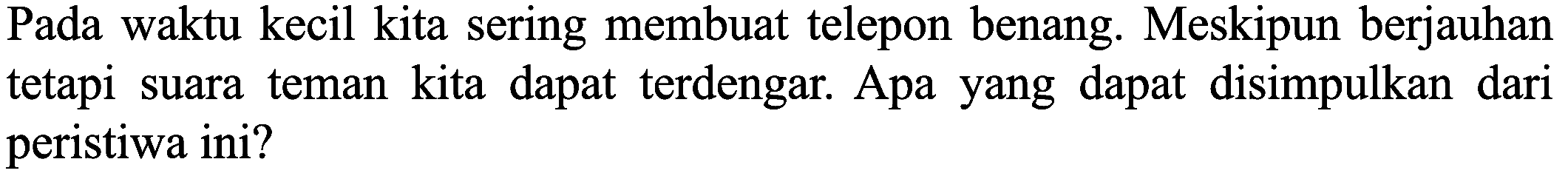 Pada waktu kecil kita sering membuat telepon benang. Meskipun berjauhan tetapi suara teman kita dapat terdengar. Apa yang dapat disimpulkan dari peristiwa ini?