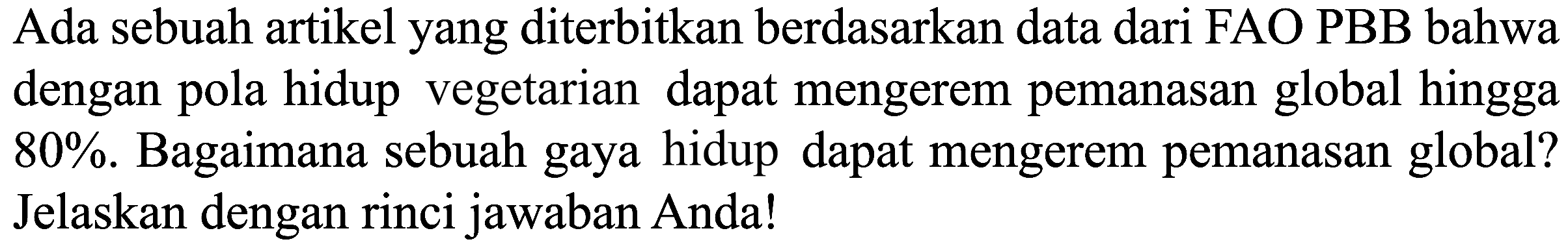 Ada sebuah artikel yang diterbitkan berdasarkan data dari FAO PBB bahwa dengan pola hidup vegetarian dapat mengerem pemanasan global hingga 80 %. Bagaimana sebuah gaya hidup dapat mengerem pemanasan global? Jelaskan dengan rinci jawaban Anda!