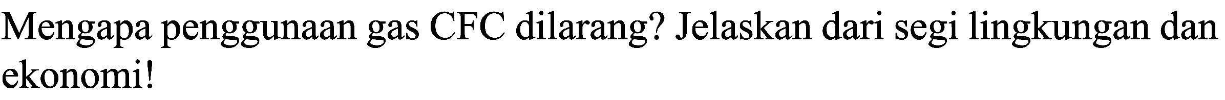 Mengapa penggunaan gas CFC dilarang? Jelaskan dari segi lingkungan dan ekonomi!