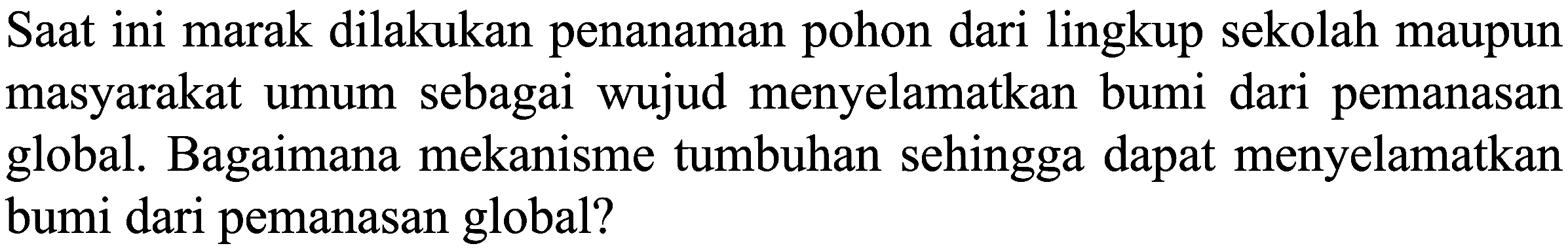 Saat ini marak dilakukan penanaman pohon dari lingkup sekolah maupun masyarakat umum sebagai wujud menyelamatkan bumi dari pemanasan global. Bagaimana mekanisme tumbuhan sehingga dapat menyelamatkan bumi dari pemanasan global?