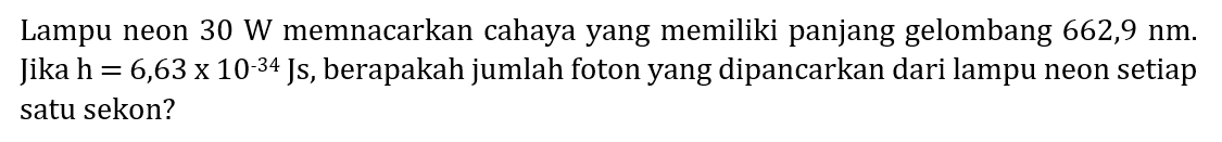 Lampu neon  30 W  memnacarkan cahaya yang memiliki panjang gelombang  662,9 nm . Jika  h=6,63 x 10^{-34}  Js, berapakah jumlah foton yang dipancarkan dari lampu neon setiap satu sekon?